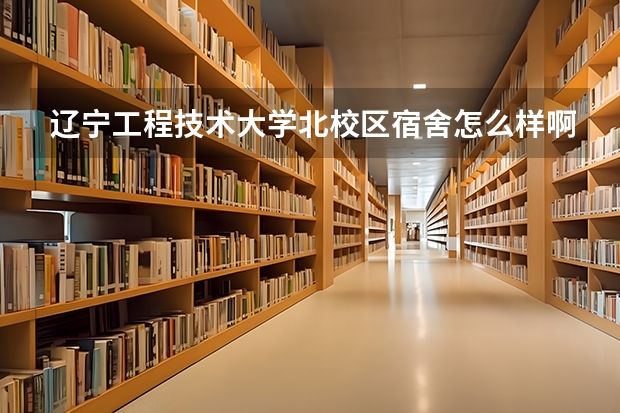 辽宁工程技术大学北校区宿舍怎么样啊？