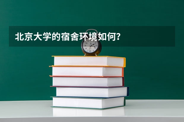 北京大学的宿舍环境如何？