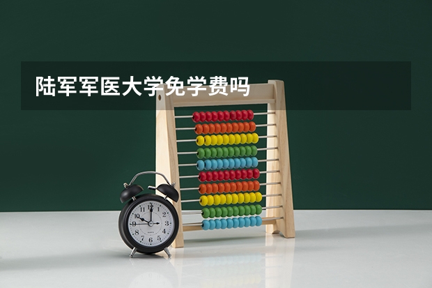陆军军医大学免学费吗