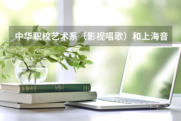 中华职校艺术系(影视唱歌)和上海音乐学院附属中等音乐专科学校比哪个好点?