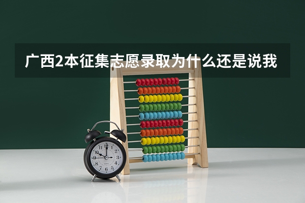 广西2本征集志愿录取为什么还是说我的档案未投出？