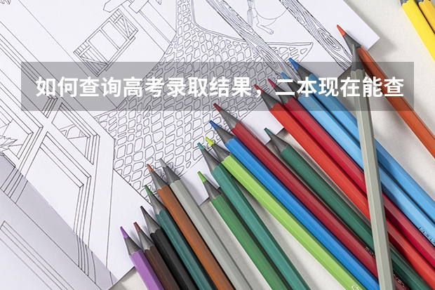 如何查询高考录取结果,二本现在能查了吗?