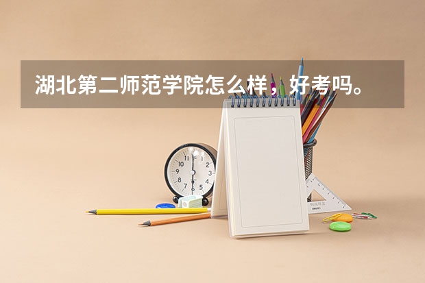 湖北第二师范学院怎么样，好考吗。