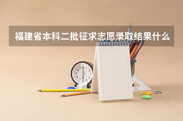 福建省本科二批征求志愿录取结果什么时候出,或者有谁报征求的已经查到结果了?