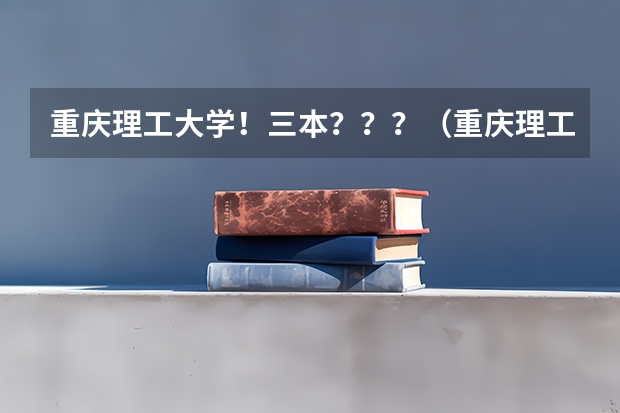 重庆理工大学！三本？？？（重庆理工大学是几本）