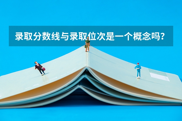 录取分数线与录取位次是一个概念吗？