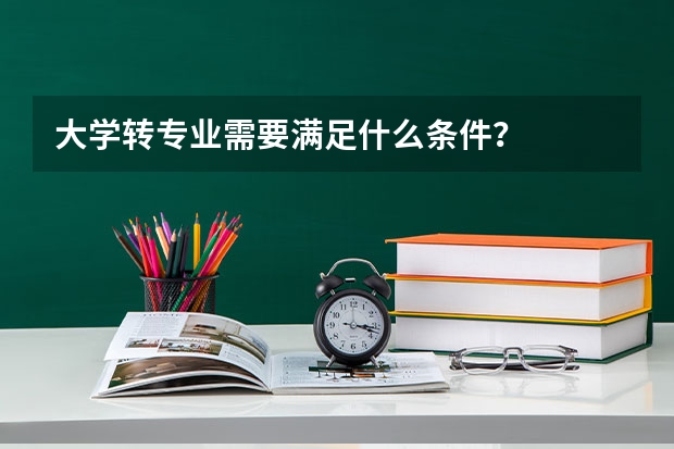 大学转专业需要满足什么条件？