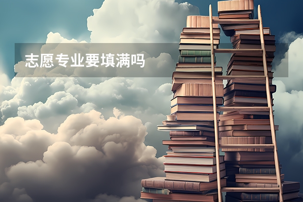 志愿专业要填满吗