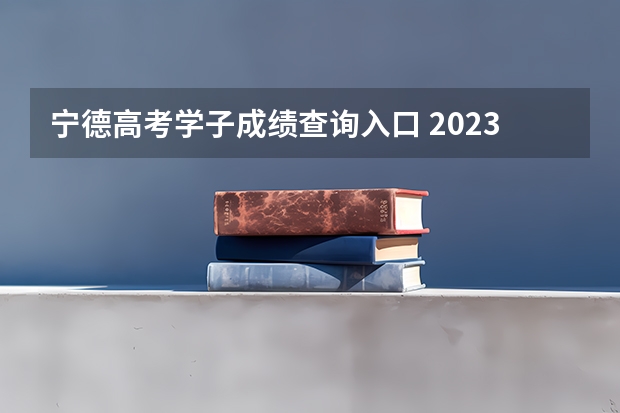 宁德高考学子成绩查询入口 2023年宁德高考状元是谁