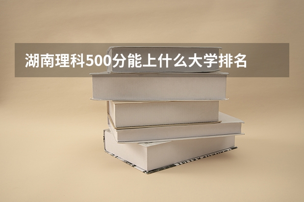 湖南理科500分能上什么大学排名