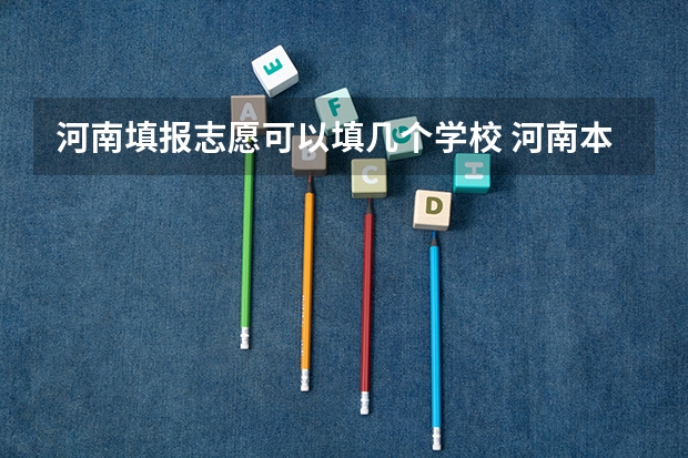 河南填报志愿可以填几个学校 河南本科二批征集志愿可以报几个学校