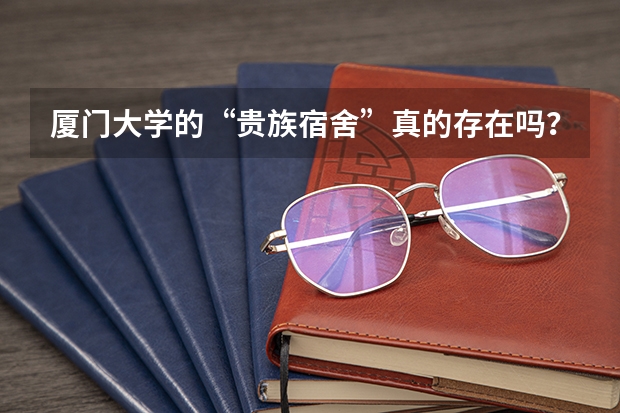 厦门大学的“贵族宿舍”真的存在吗？