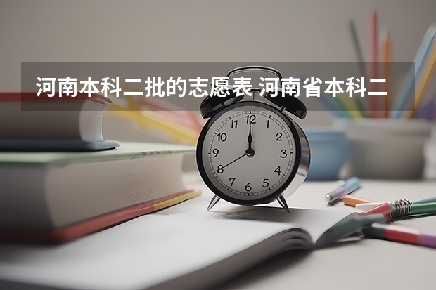 河南本科二批的志愿表 河南省本科二批网上填报志愿时间