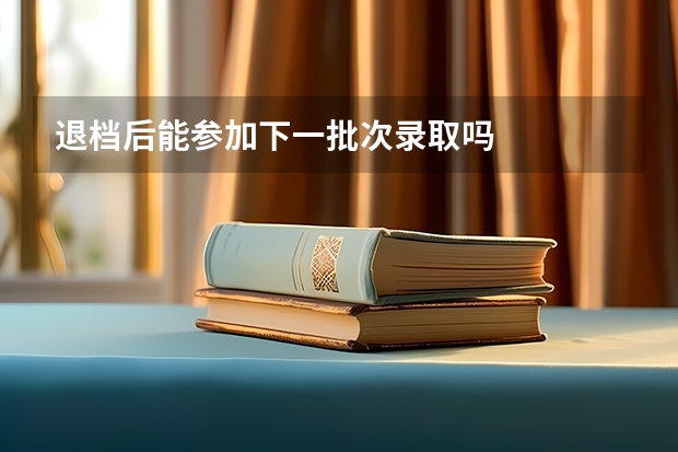 退档后能参加下一批次录取吗