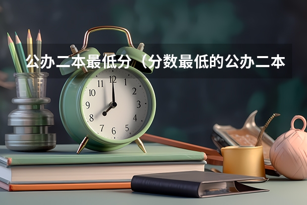 公办二本最低分（分数最低的公办二本）