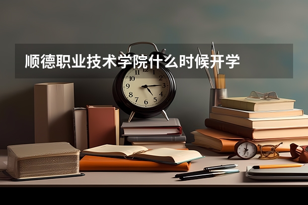 顺德职业技术学院什么时候开学