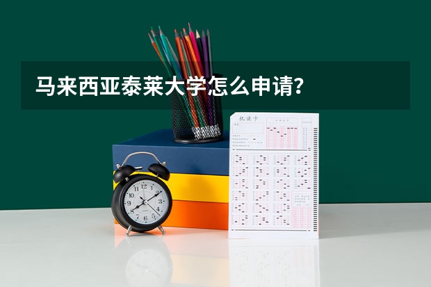 马来西亚泰莱大学怎么申请？