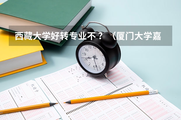 西藏大学好转专业不 ？（厦门大学嘉庚学院本科招生简章   ）