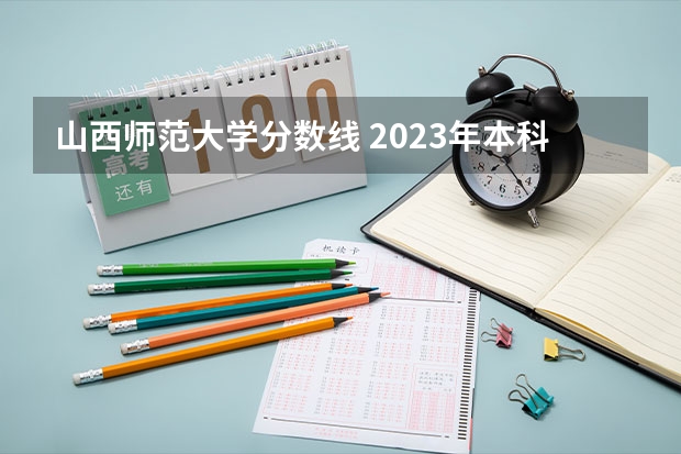 山西师范大学分数线 2023年本科分数线一本二本