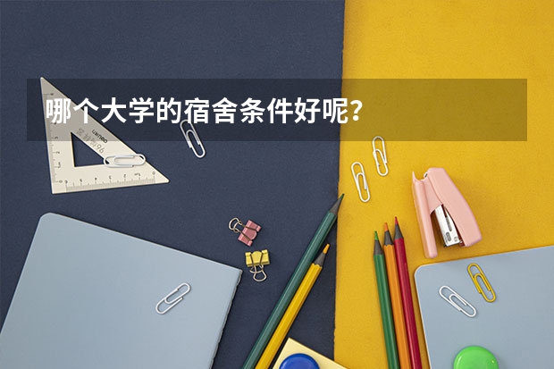 哪个大学的宿舍条件好呢？