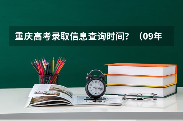 重庆高考录取信息查询时间？（09年重庆高考录取信息查询时间）