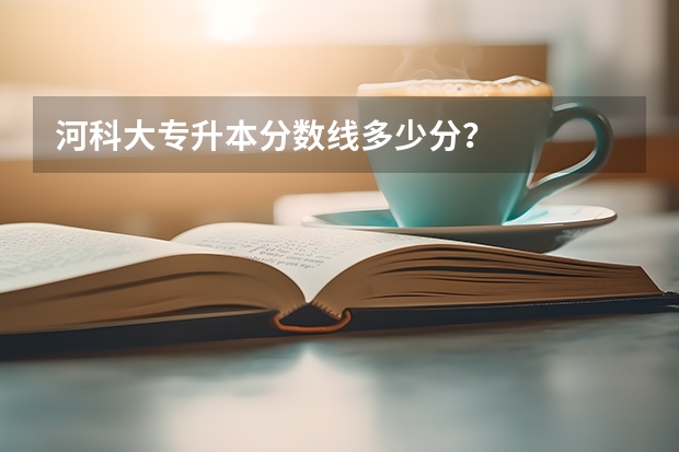 河科大专升本分数线多少分？