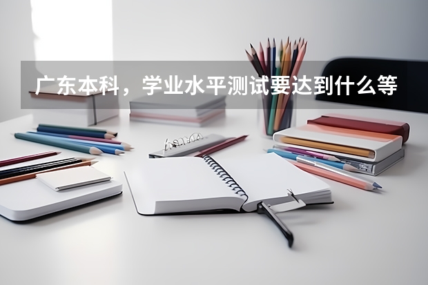 广东本科，学业水平测试要达到什么等级？
