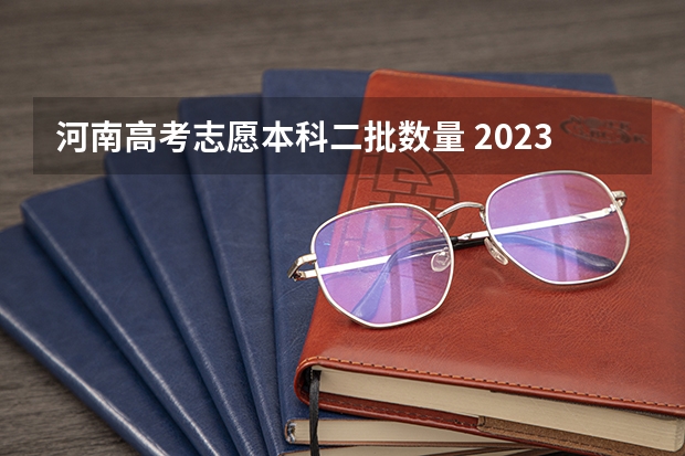河南高考志愿本科二批数量 2023年河南高考政策