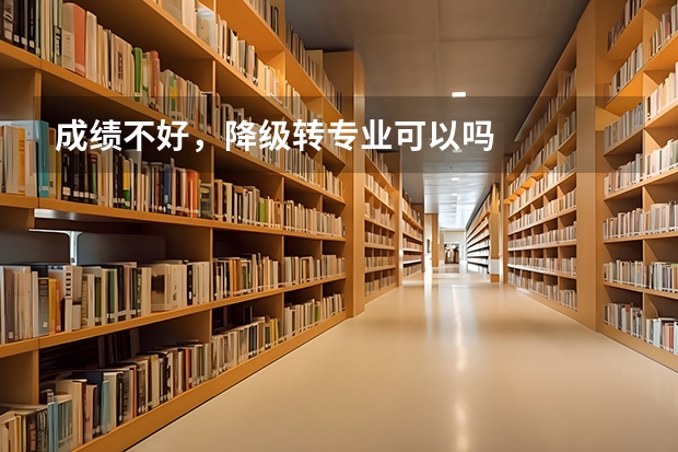 成绩不好，降级转专业可以吗
