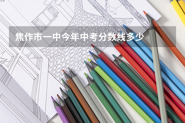 焦作市一中今年中考分数线多少