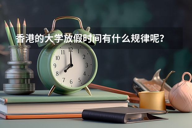 香港的大学放假时间有什么规律呢？