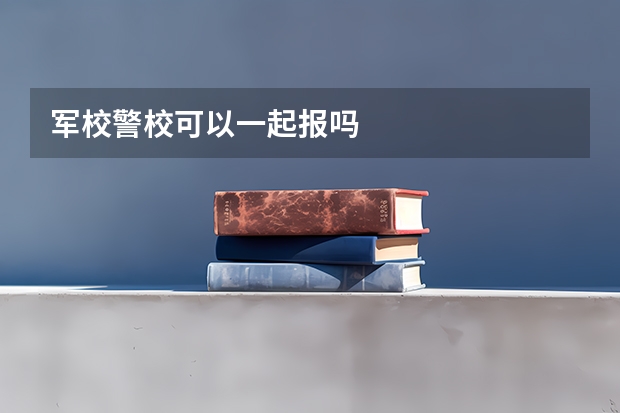 军校警校可以一起报吗