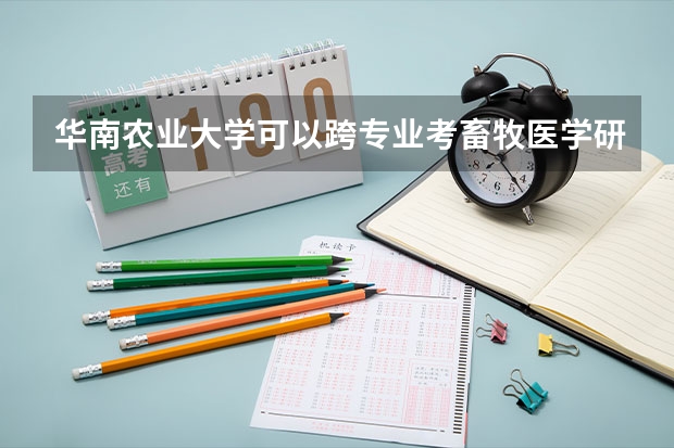 华南农业大学可以跨专业考畜牧医学研究生吗