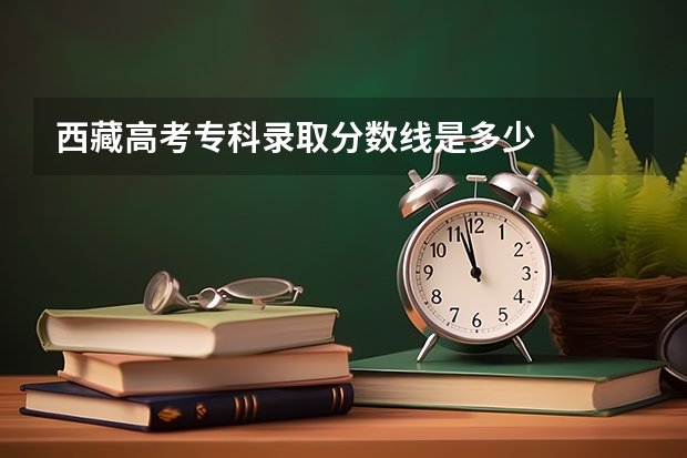 西藏高考专科录取分数线是多少