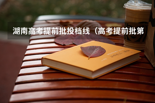 湖南高考提前批投档线（高考提前批第一志愿录取情况（湖南））