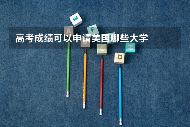 高考成绩可以申请美国哪些大学