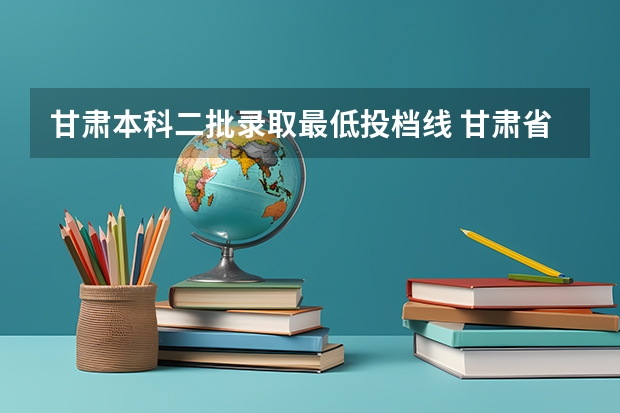 甘肃本科二批录取最低投档线 甘肃省二批本科投档线