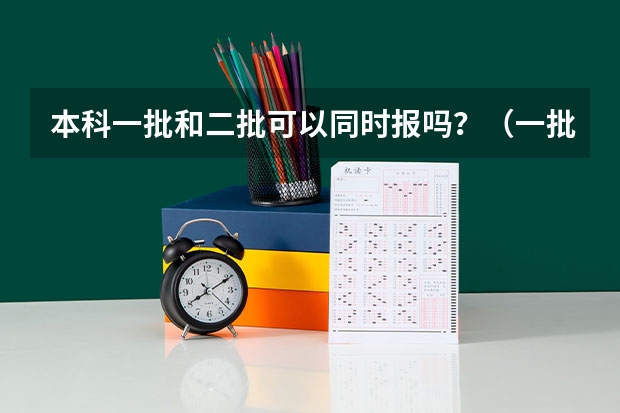 本科一批和二批可以同时报吗？（一批二批报考时间相同）