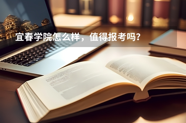 宜春学院怎么样，值得报考吗？