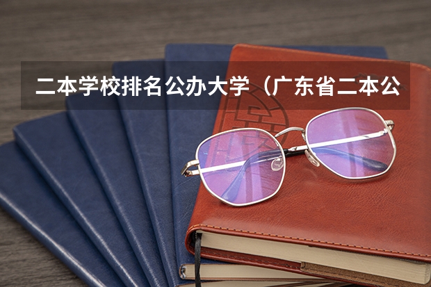 二本学校排名公办大学（广东省二本公办大学排名）