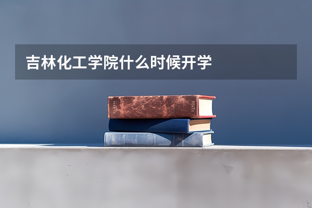 吉林化工学院什么时候开学