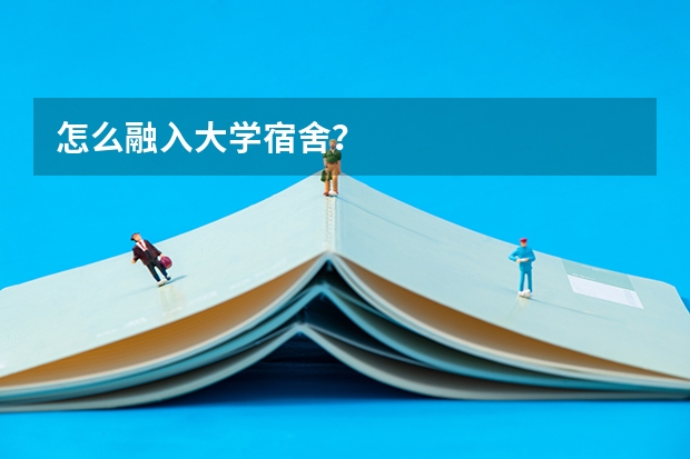 怎么融入大学宿舍？