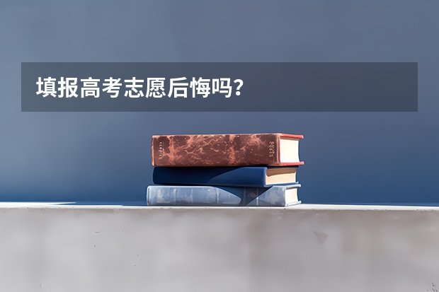 填报高考志愿后悔吗？