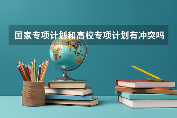 国家专项计划和高校专项计划有冲突吗？