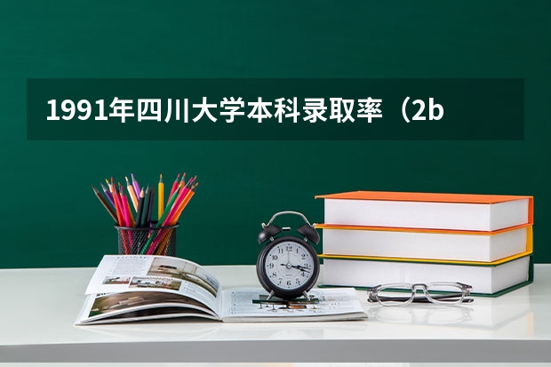 1991年四川大学本科录取率（2b大学排名（2a类大学排名））