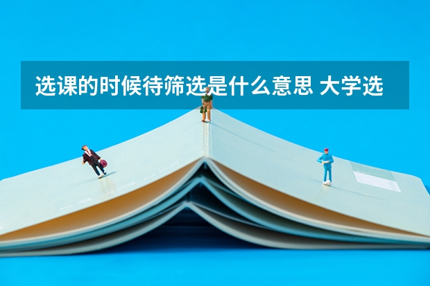 选课的时候待筛选是什么意思 大学选课机制介绍