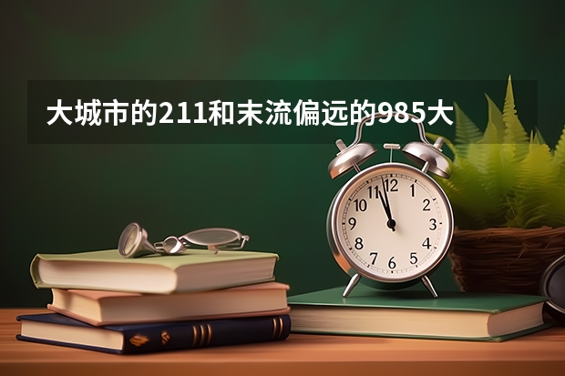 大城市的211和末流偏远的985大学，该怎么选？