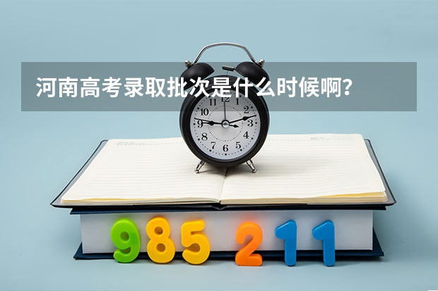 河南高考录取批次是什么时候啊？