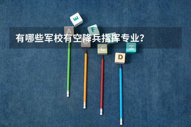 有哪些军校有空降兵指挥专业？
