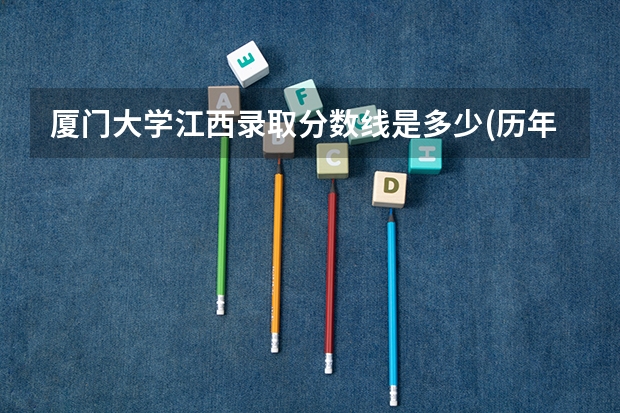 厦门大学江西录取分数线是多少(历年招生人数汇总)